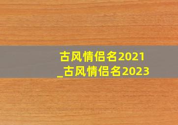 古风情侣名2021_古风情侣名2023